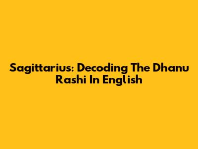 Sagittarius: Decoding The Dhanu Rashi In English