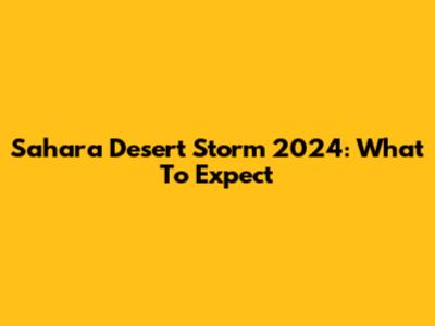 Sahara Desert Storm 2024: What To Expect