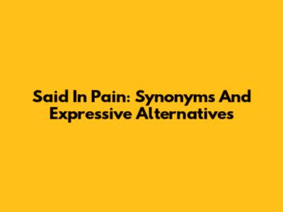 Said In Pain: Synonyms And Expressive Alternatives
