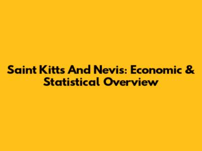 Saint Kitts And Nevis: Economic & Statistical Overview