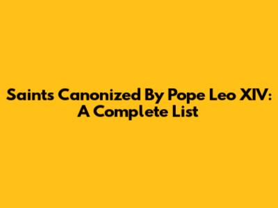 Saints Canonized By Pope Leo XIV: A Complete List
