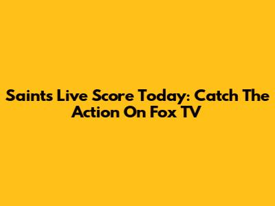 Saints Live Score Today: Catch The Action On Fox TV