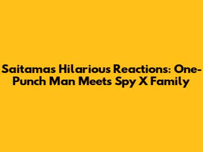 Saitama's Hilarious Reactions: One-Punch Man Meets Spy X Family