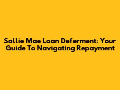 Sallie Mae Loan Deferment: Your Guide To Navigating Repayment