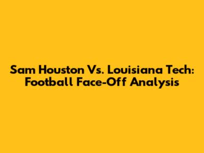 Sam Houston Vs. Louisiana Tech: Football Face-Off Analysis