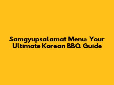 Samgyupsalamat Menu: Your Ultimate Korean BBQ Guide