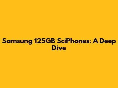 Samsung 125GB SciPhones: A Deep Dive