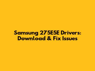 Samsung 275E5E Drivers: Download & Fix Issues
