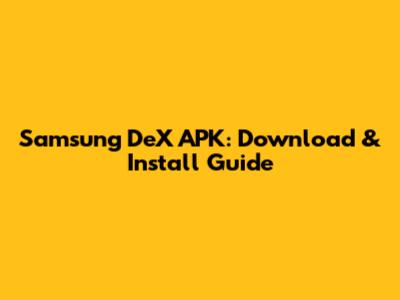Samsung DeX APK: Download & Install Guide
