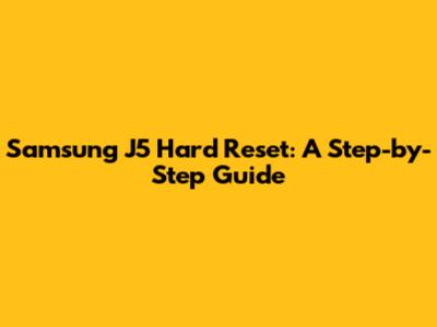 Samsung J5 Hard Reset: A Step-by-Step Guide