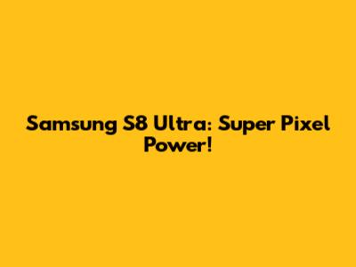 Samsung S8 Ultra: Super Pixel Power!