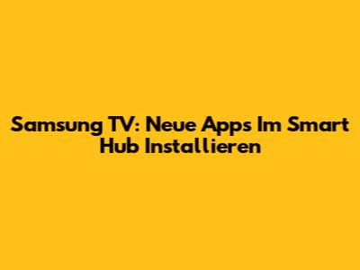 Samsung TV: Neue Apps Im Smart Hub Installieren