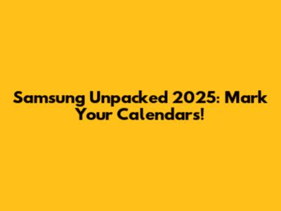 Samsung Unpacked 2025: Mark Your Calendars!