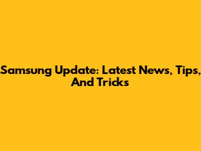 Samsung Update: Latest News, Tips, And Tricks