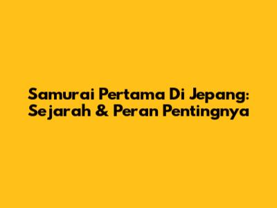 Samurai Pertama Di Jepang: Sejarah & Peran Pentingnya