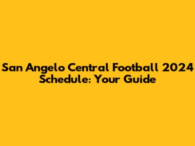 San Angelo Central Football 2024 Schedule: Your Guide