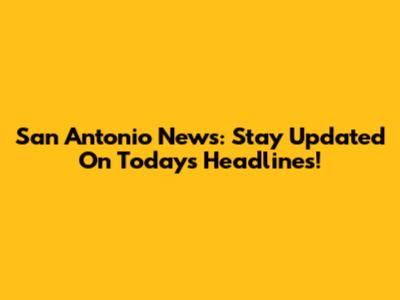 San Antonio News: Stay Updated On Today's Headlines!