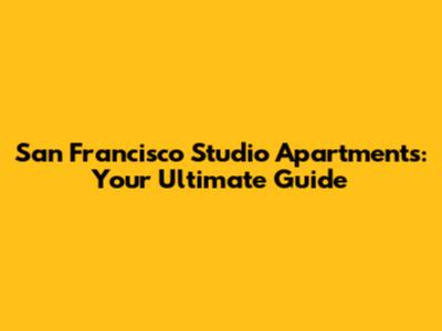 San Francisco Studio Apartments: Your Ultimate Guide