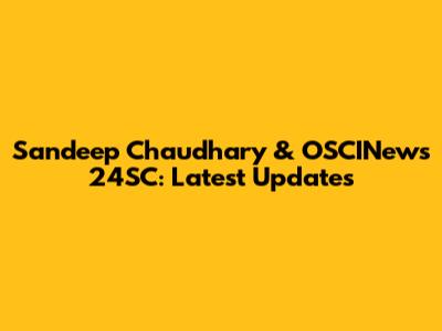 Sandeep Chaudhary & OSCINews 24SC: Latest Updates