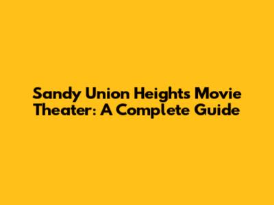 Sandy Union Heights Movie Theater: A Complete Guide