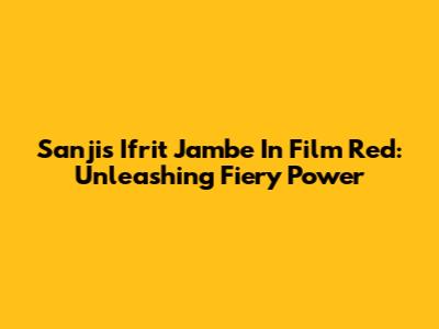 Sanji's Ifrit Jambe In Film Red: Unleashing Fiery Power