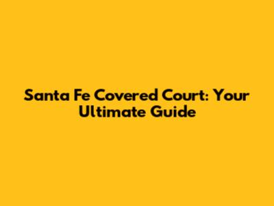 Santa Fe Covered Court: Your Ultimate Guide