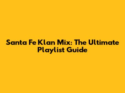 Santa Fe Klan Mix: The Ultimate Playlist Guide