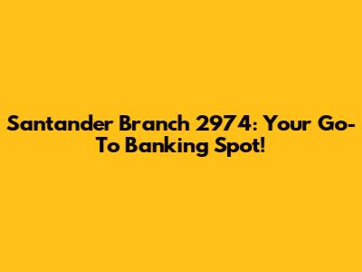 Santander Branch 2974: Your Go-To Banking Spot!