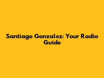 Santiago Gonzalez: Your Radio Guide