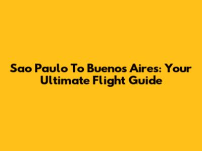 Sao Paulo To Buenos Aires: Your Ultimate Flight Guide