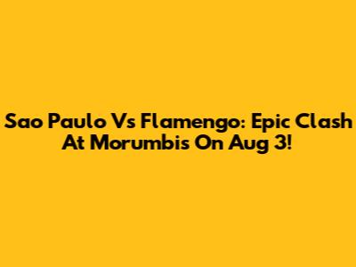 Sao Paulo Vs Flamengo: Epic Clash At Morumbis On Aug 3!