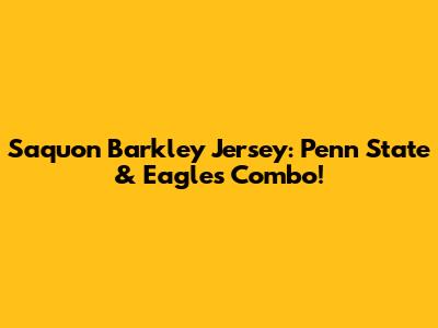 Saquon Barkley Jersey: Penn State & Eagles Combo!