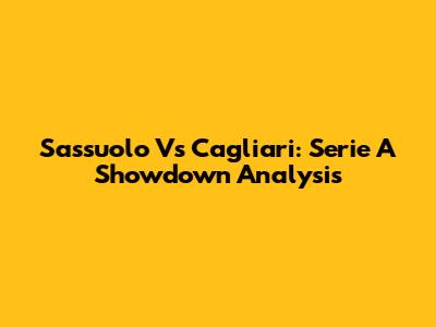 Sassuolo Vs Cagliari: Serie A Showdown Analysis
