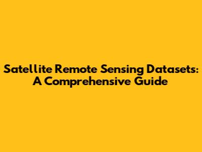Satellite Remote Sensing Datasets: A Comprehensive Guide