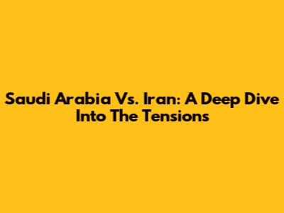 Saudi Arabia Vs. Iran: A Deep Dive Into The Tensions