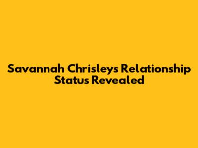 Savannah Chrisley's Relationship Status Revealed