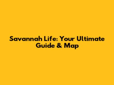 Savannah Life: Your Ultimate Guide & Map