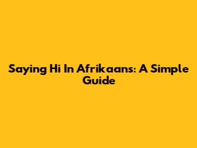Saying "Hi" In Afrikaans: A Simple Guide