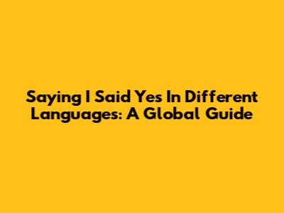 Saying 'I Said Yes' In Different Languages: A Global Guide