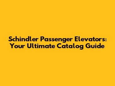 Schindler Passenger Elevators: Your Ultimate Catalog Guide