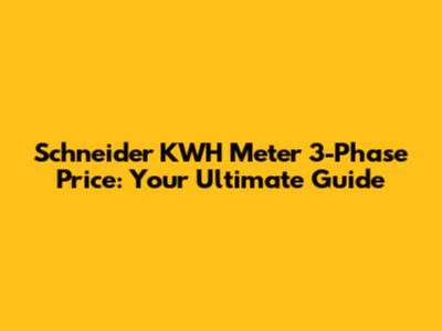 Schneider KWH Meter 3-Phase Price: Your Ultimate Guide