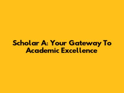 Scholar A: Your Gateway To Academic Excellence