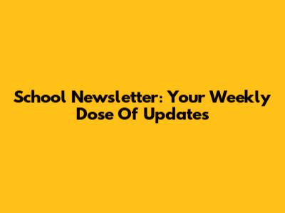 School Newsletter: Your Weekly Dose Of Updates