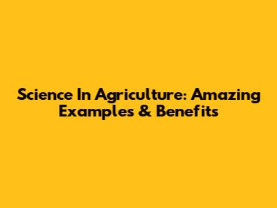 Science In Agriculture: Amazing Examples & Benefits