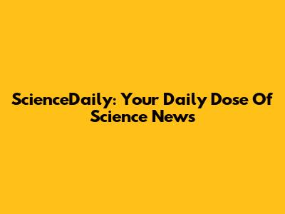 ScienceDaily: Your Daily Dose Of Science News