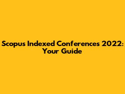 Scopus Indexed Conferences 2022: Your Guide