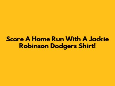 Score A Home Run With A Jackie Robinson Dodgers Shirt!