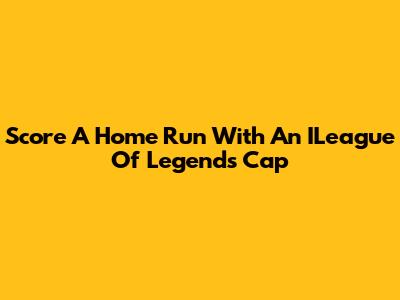 Score A Home Run With An ILeague Of Legends Cap