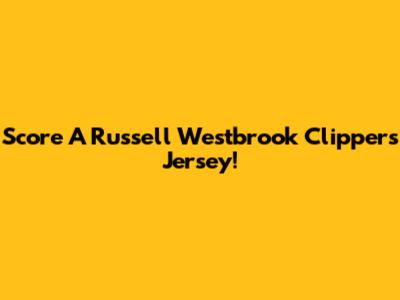 Score A Russell Westbrook Clippers Jersey!
