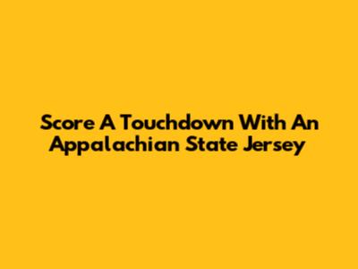 Score A Touchdown With An Appalachian State Jersey